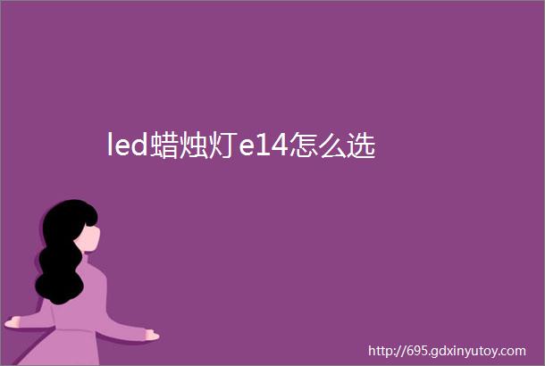 led蜡烛灯e14怎么选