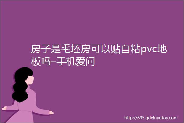 房子是毛坯房可以贴自粘pvc地板吗–手机爱问