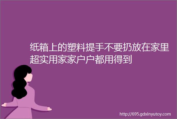 纸箱上的塑料提手不要扔放在家里超实用家家户户都用得到