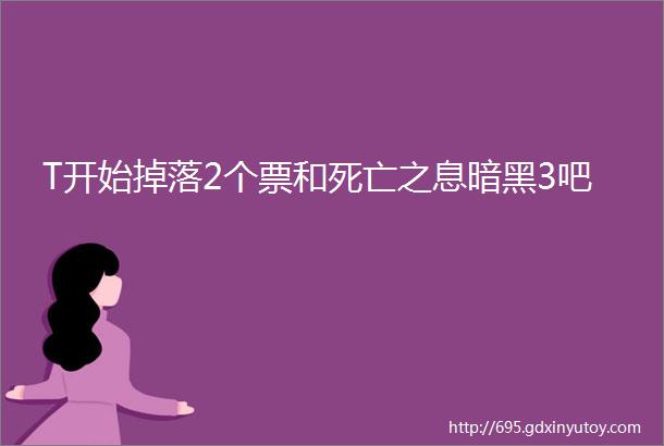 T开始掉落2个票和死亡之息暗黑3吧