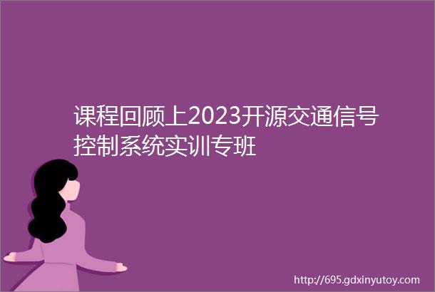 课程回顾上2023开源交通信号控制系统实训专班