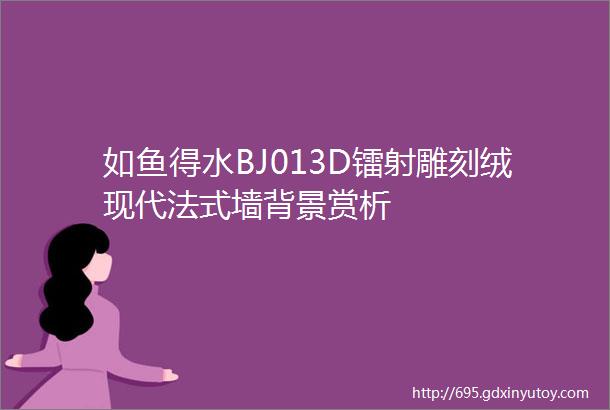 如鱼得水BJ013D镭射雕刻绒现代法式墙背景赏析