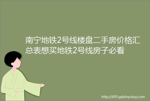 南宁地铁2号线楼盘二手房价格汇总表想买地铁2号线房子必看