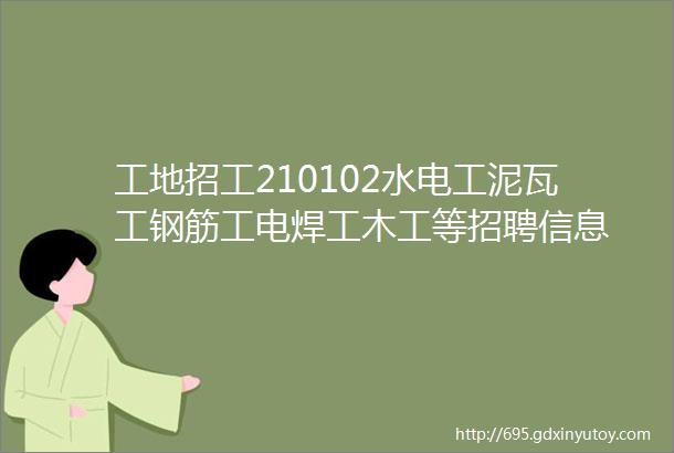 工地招工210102水电工泥瓦工钢筋工电焊工木工等招聘信息