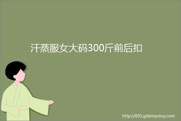 汗蒸服女大码300斤前后扣