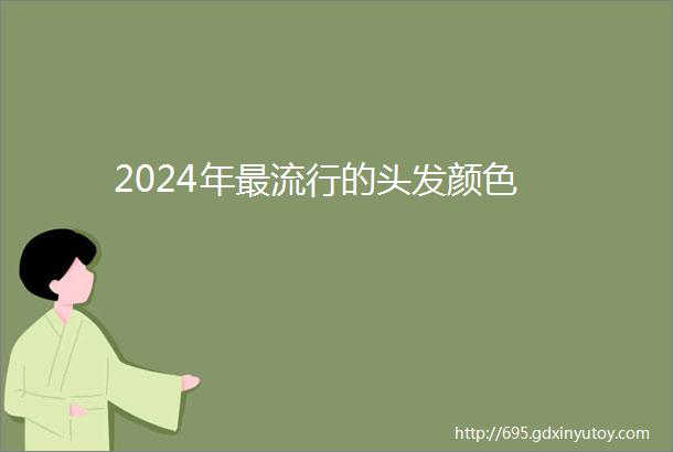 2024年最流行的头发颜色