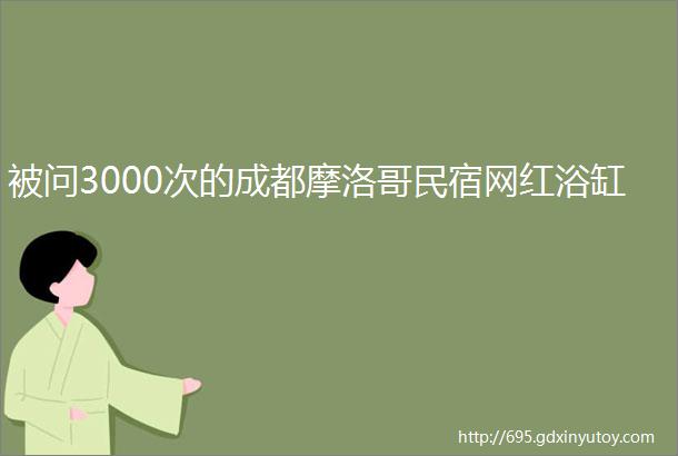 被问3000次的成都摩洛哥民宿网红浴缸