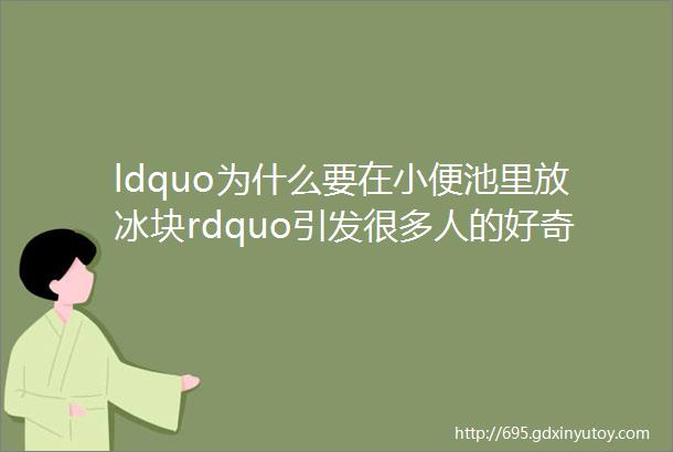 ldquo为什么要在小便池里放冰块rdquo引发很多人的好奇心helliphellip