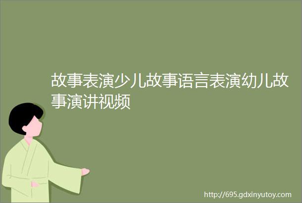 故事表演少儿故事语言表演幼儿故事演讲视频