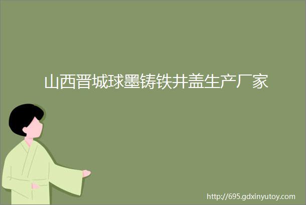 山西晋城球墨铸铁井盖生产厂家