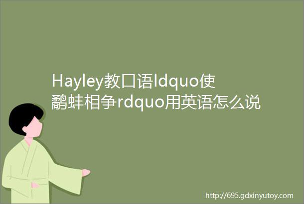 Hayley教口语ldquo使鹬蚌相争rdquo用英语怎么说