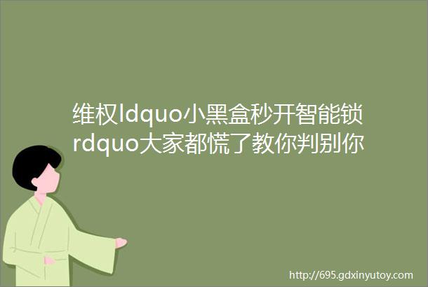 维权ldquo小黑盒秒开智能锁rdquo大家都慌了教你判别你家的锁到底安不安全