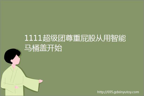 1111超级团尊重屁股从用智能马桶盖开始