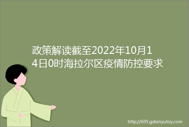 政策解读截至2022年10月14日0时海拉尔区疫情防控要求