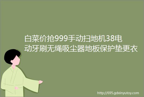 白菜价抢999手动扫地机38电动牙刷无绳吸尘器地板保护垫更衣帐篷