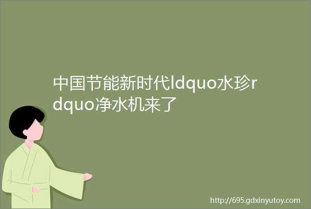 中国节能新时代ldquo水珍rdquo净水机来了