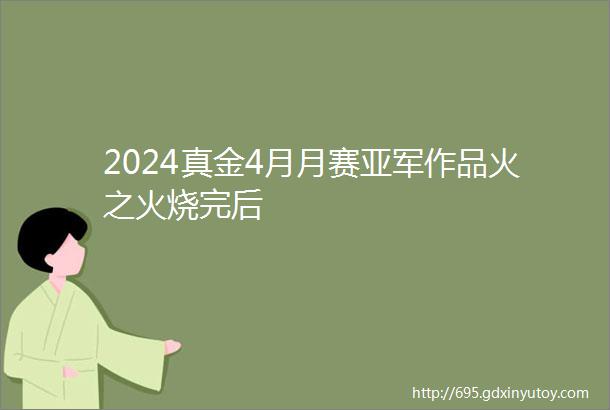 2024真金4月月赛亚军作品火之火烧完后