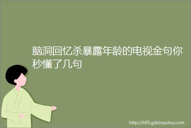 脑洞回忆杀暴露年龄的电视金句你秒懂了几句