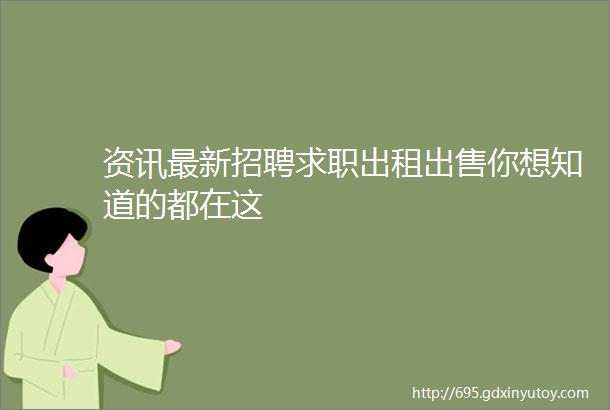 资讯最新招聘求职出租出售你想知道的都在这