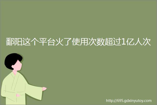 鄱阳这个平台火了使用次数超过1亿人次