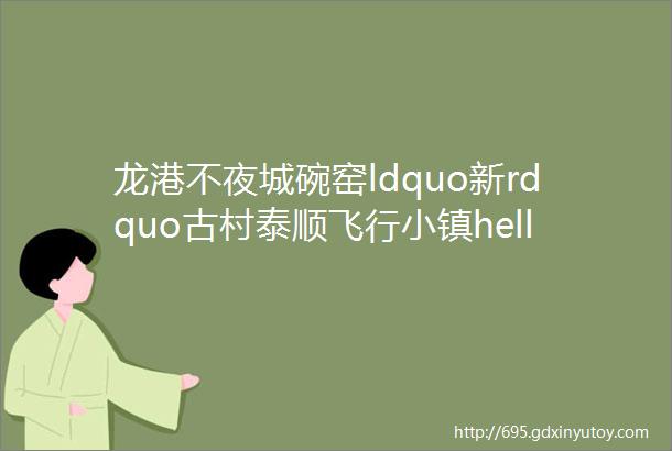 龙港不夜城碗窑ldquo新rdquo古村泰顺飞行小镇helliphellip新春逛逛温州竟有这么多新风景