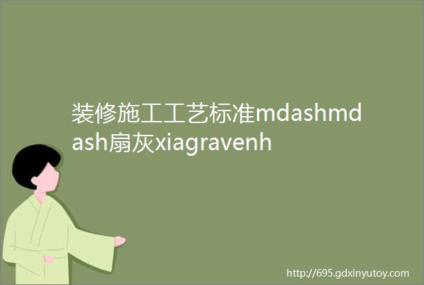 装修施工工艺标准mdashmdash扇灰xiagravenhē施工工艺与质量标准