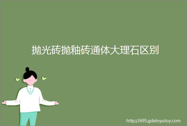 抛光砖抛釉砖通体大理石区别