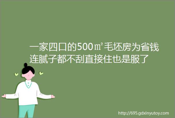 一家四口的500㎡毛坯房为省钱连腻子都不刮直接住也是服了