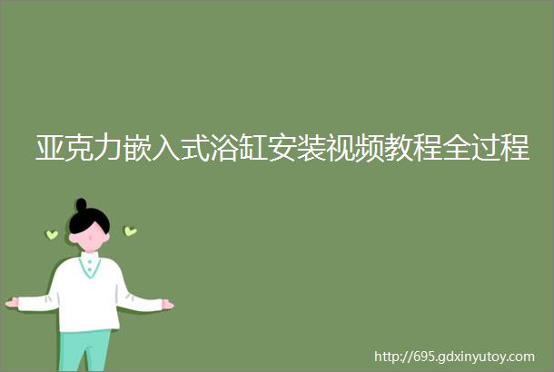 亚克力嵌入式浴缸安装视频教程全过程