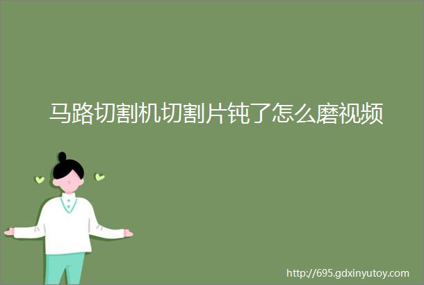 马路切割机切割片钝了怎么磨视频