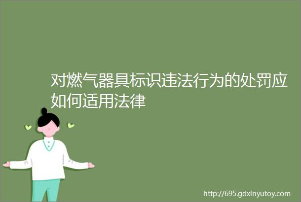 对燃气器具标识违法行为的处罚应如何适用法律