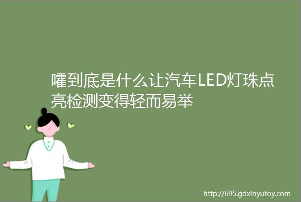 嚯到底是什么让汽车LED灯珠点亮检测变得轻而易举