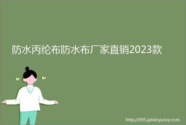 防水丙纶布防水布厂家直销2023款