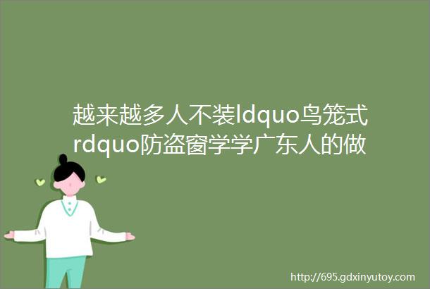 越来越多人不装ldquo鸟笼式rdquo防盗窗学学广东人的做法好看还实用