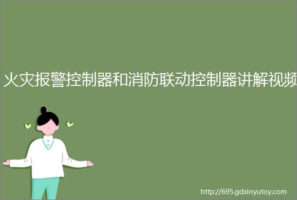 火灾报警控制器和消防联动控制器讲解视频