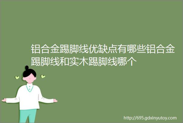 铝合金踢脚线优缺点有哪些铝合金踢脚线和实木踢脚线哪个