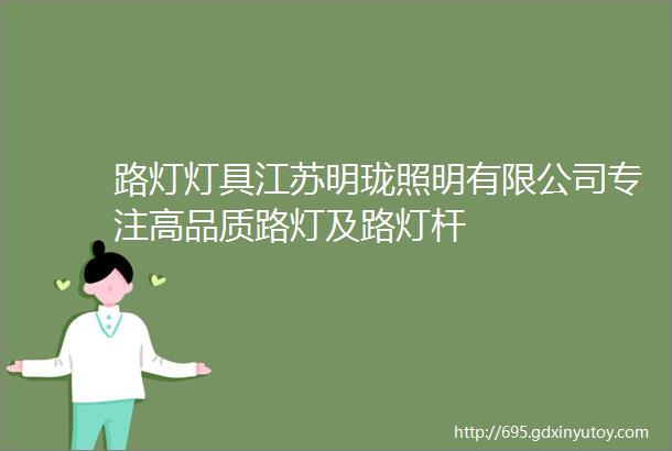 路灯灯具江苏明珑照明有限公司专注高品质路灯及路灯杆