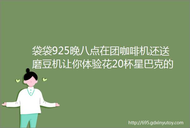 袋袋925晚八点在团咖啡机还送磨豆机让你体验花20杯星巴克的价格就可以配置一台半自动家用咖啡机奶泡一体机