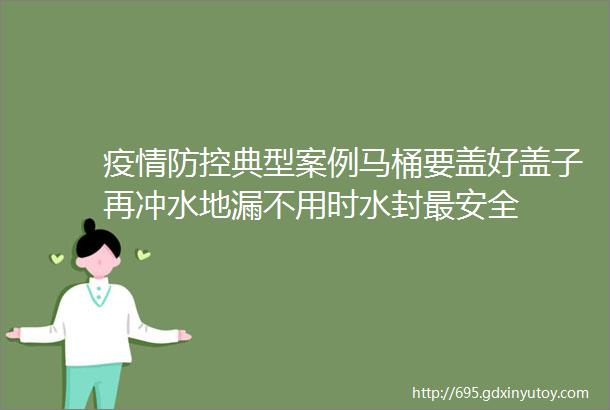 疫情防控典型案例马桶要盖好盖子再冲水地漏不用时水封最安全