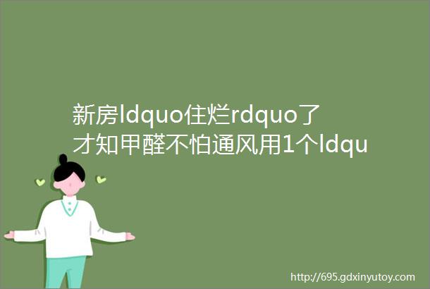 新房ldquo住烂rdquo了才知甲醛不怕通风用1个ldquo土招rdquo甲醛ldquo迅速不见rdquo了