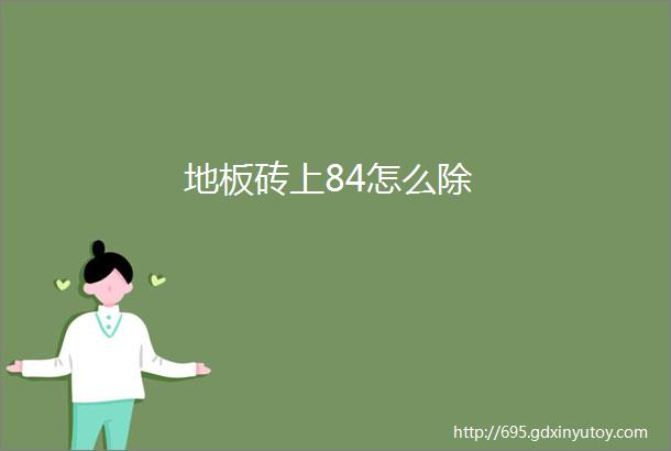 地板砖上84怎么除