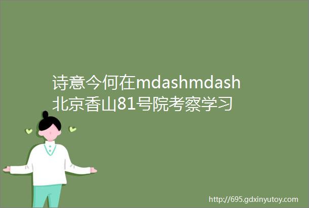 诗意今何在mdashmdash北京香山81号院考察学习