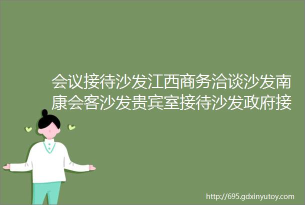 会议接待沙发江西商务洽谈沙发南康会客沙发贵宾室接待沙发政府接待沙发工程定制赣州健友办公家具洽谈室沙发生产厂家