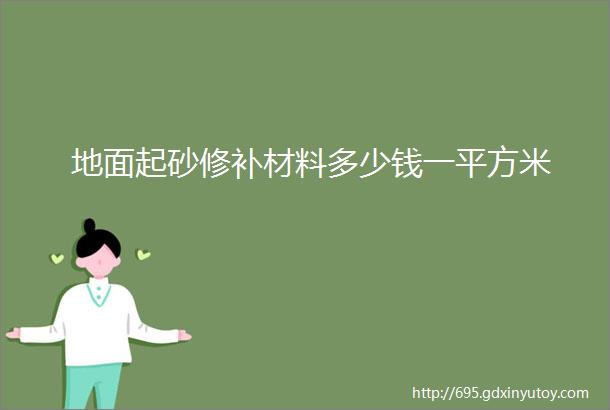 地面起砂修补材料多少钱一平方米