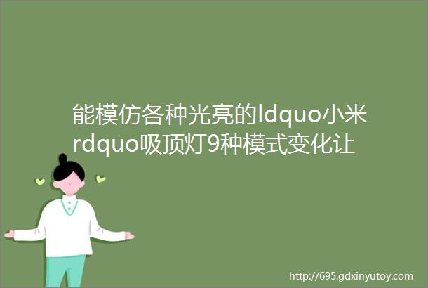 能模仿各种光亮的ldquo小米rdquo吸顶灯9种模式变化让你仿佛住进大自然视频体验