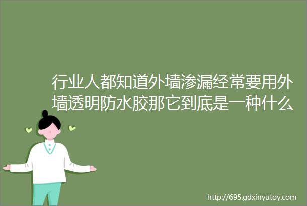 行业人都知道外墙渗漏经常要用外墙透明防水胶那它到底是一种什么材料还有没有其它用途呢