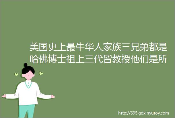 美国史上最牛华人家族三兄弟都是哈佛博士祖上三代皆教授他们是所有华人的骄傲