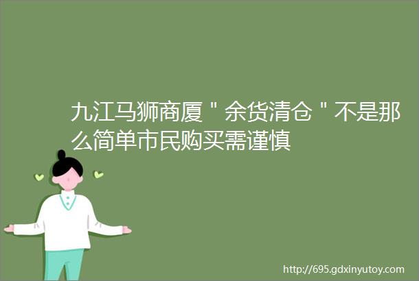 九江马狮商厦＂余货清仓＂不是那么简单市民购买需谨慎