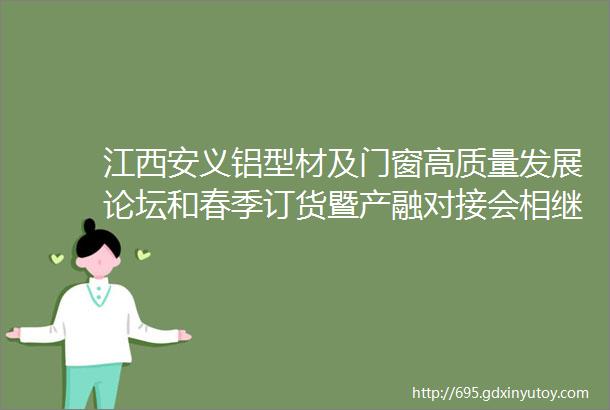 江西安义铝型材及门窗高质量发展论坛和春季订货暨产融对接会相继举行