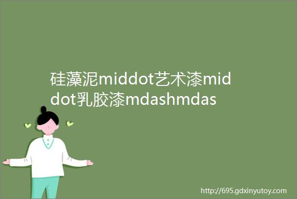 硅藻泥middot艺术漆middot乳胶漆mdashmdash3大涂料如何选看完这篇不纠结